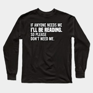 If Anyone Needs Me I'll Be Reading So Please Don't Need Me Long Sleeve T-Shirt